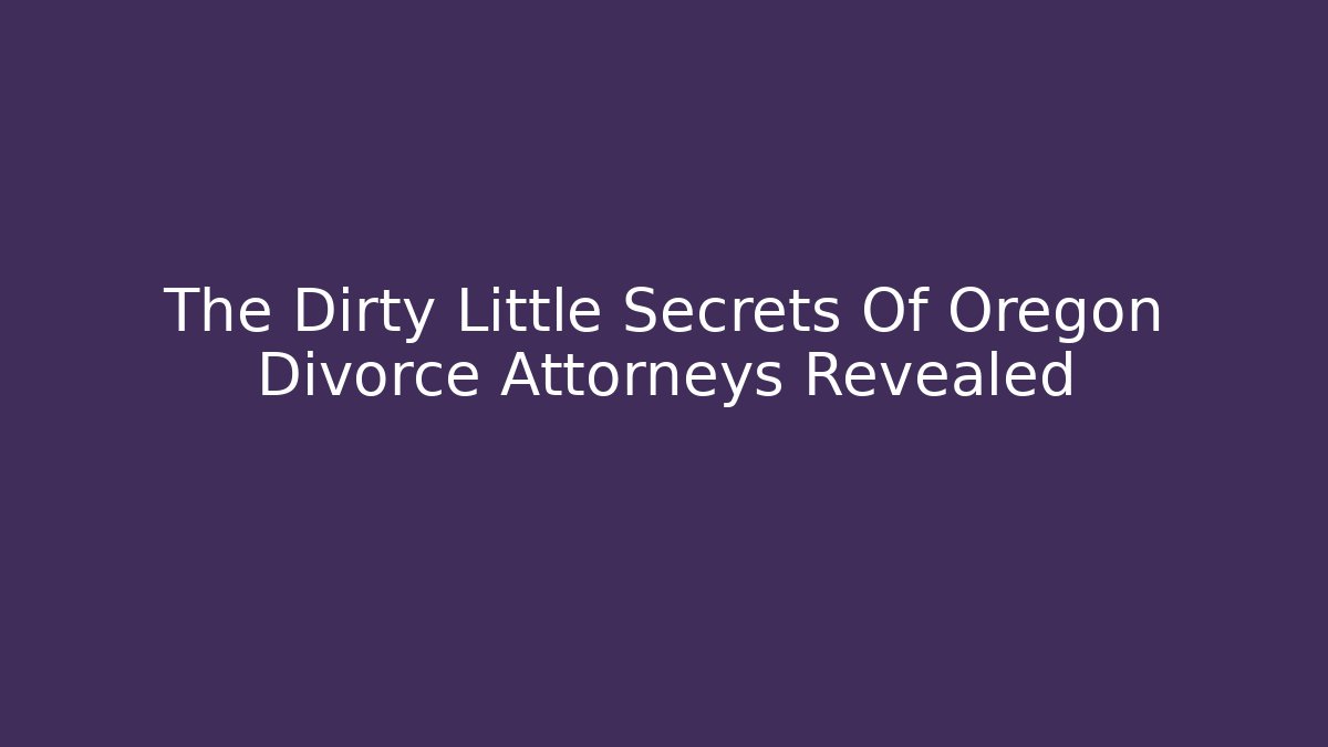 The Dirty Little Secrets Of Oregon Divorce Attorneys Revealed