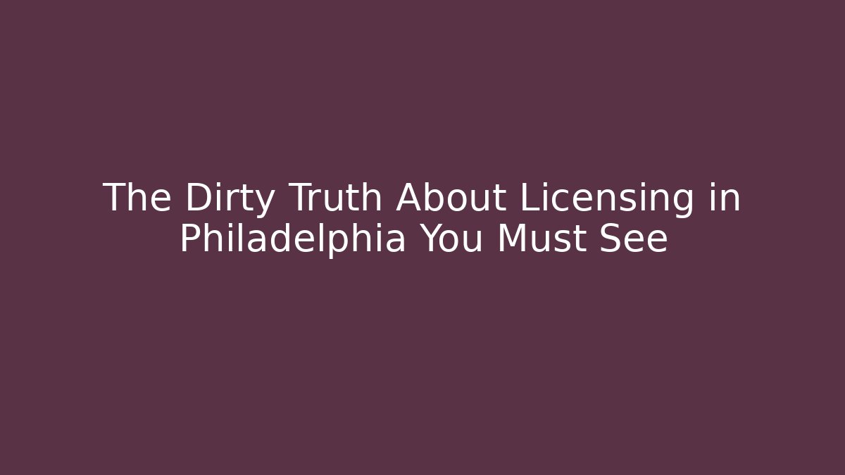 The Dirty Truth About Licensing in Philadelphia You Must See