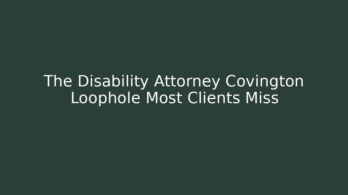 The Disability Attorney Covington Loophole Most Clients Miss