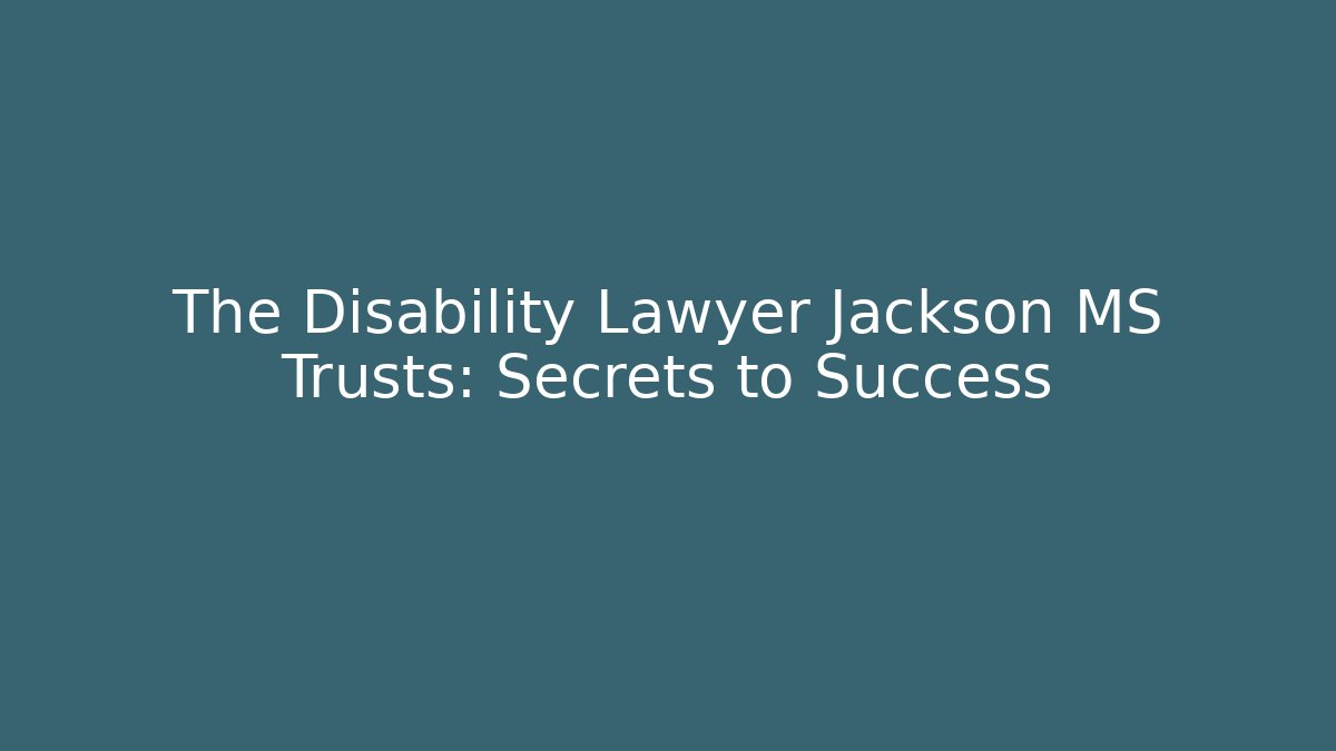The Disability Lawyer Jackson MS Trusts: Secrets to Success