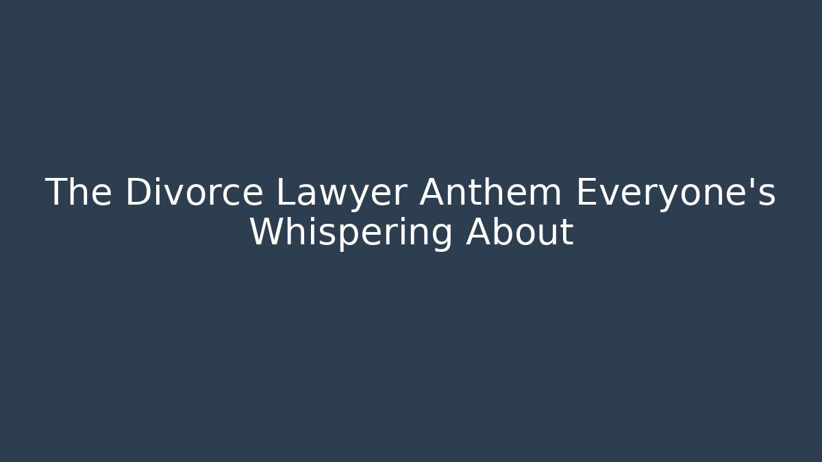 The Divorce Lawyer Anthem Everyone’s Whispering About