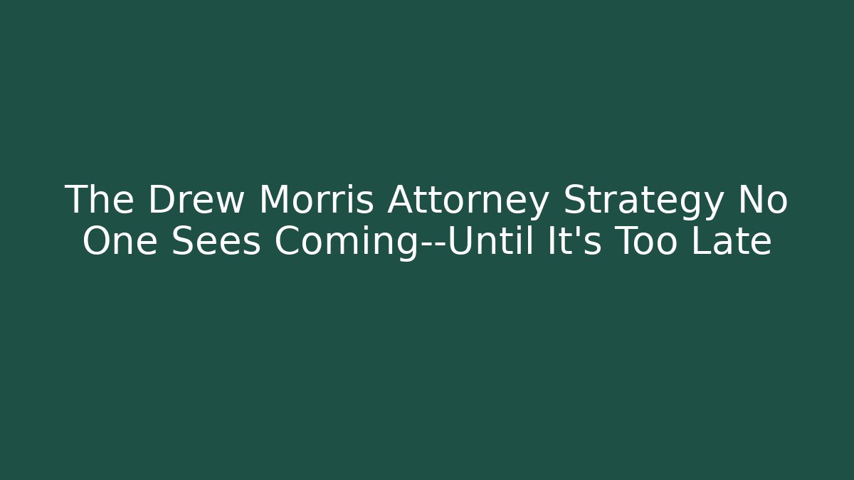The Drew Morris Attorney Strategy No One Sees Coming—Until It’s Too Late