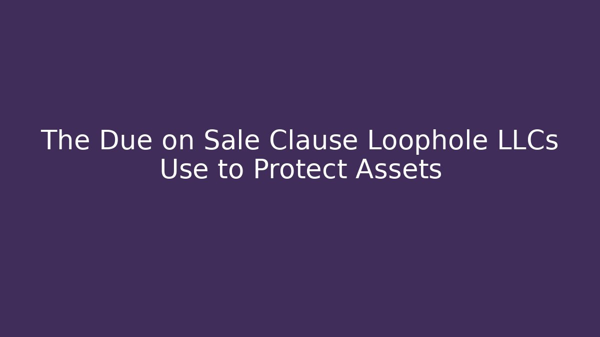 The Due on Sale Clause Loophole LLCs Use to Protect Assets