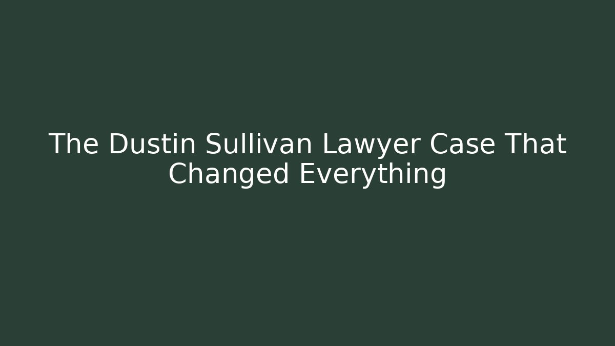 The Dustin Sullivan Lawyer Case That Changed Everything