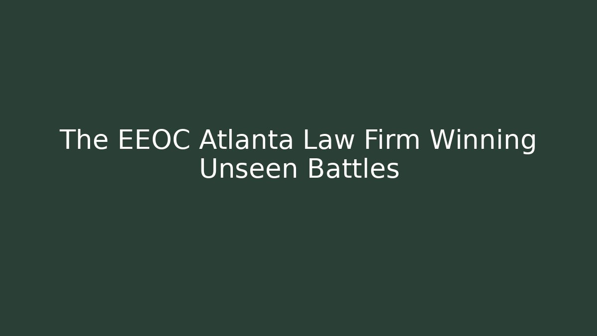The EEOC Atlanta Law Firm Winning Unseen Battles