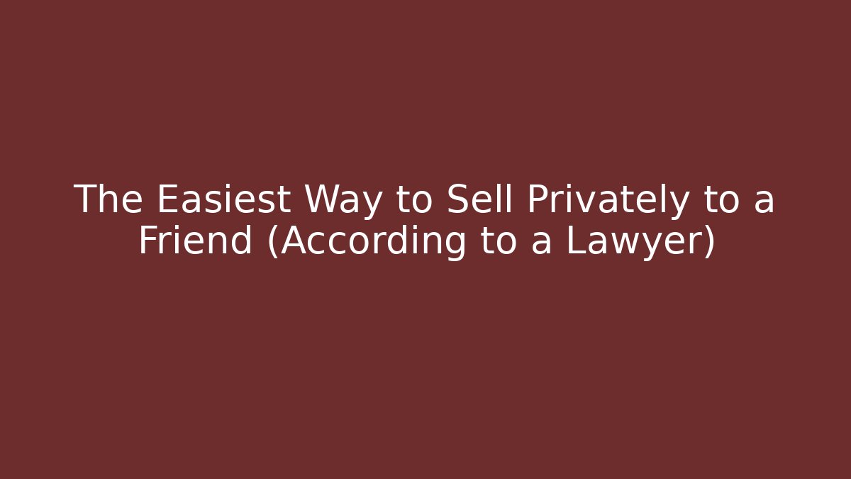 The Easiest Way to Sell Privately to a Friend (According to a Lawyer)