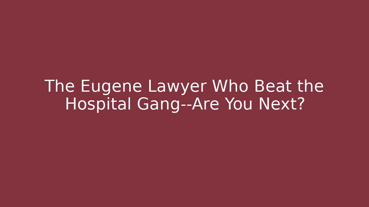 The Eugene Lawyer Who Beat the Hospital Gang—Are You Next?
