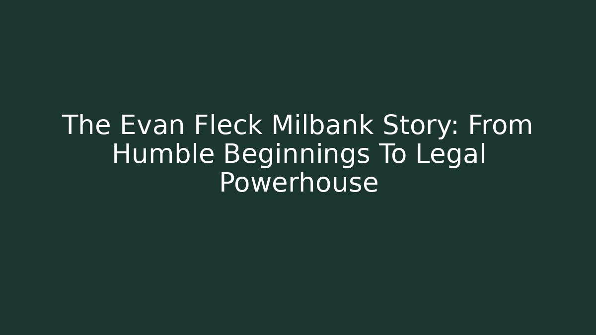 The Evan Fleck Milbank Story: From Humble Beginnings To Legal Powerhouse