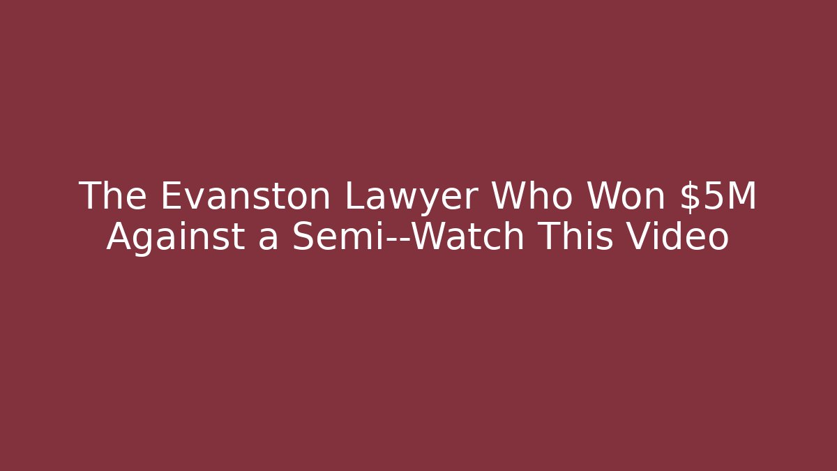 The Evanston Lawyer Who Won $5M Against a Semi—Watch This Video