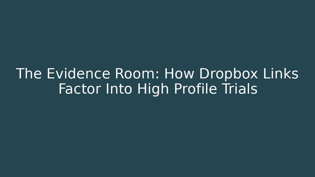 The Evidence Room: How Dropbox Links Factor Into High Profile Trials