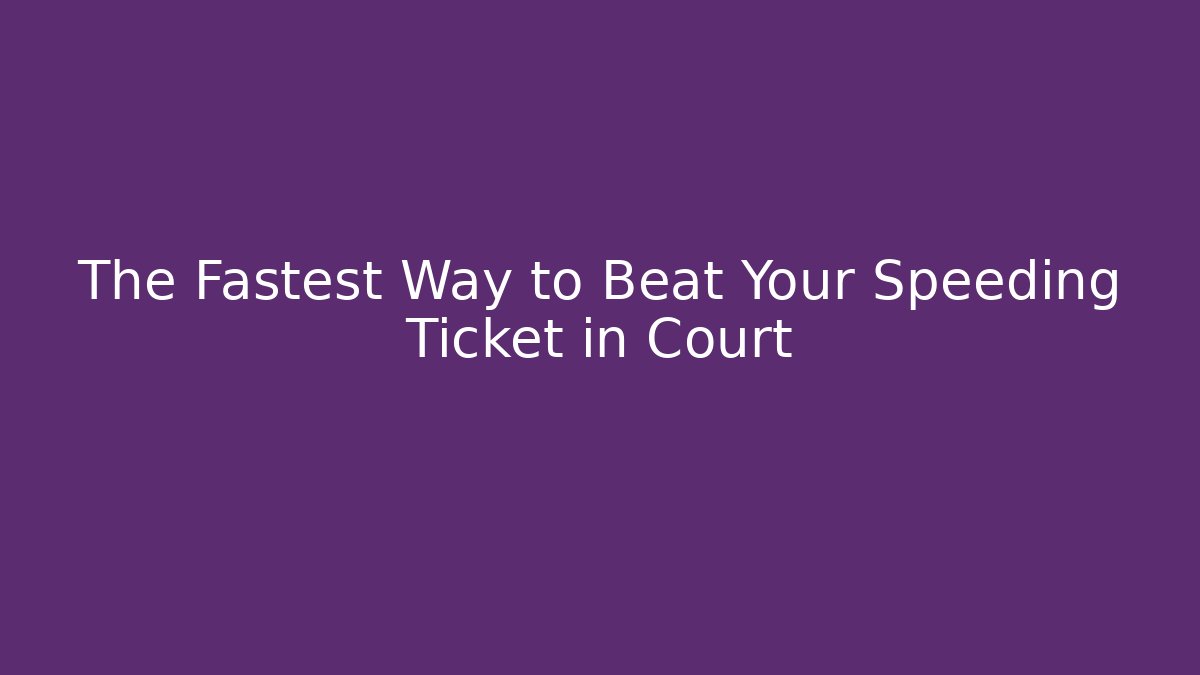 The Fastest Way to Beat Your Speeding Ticket in Court