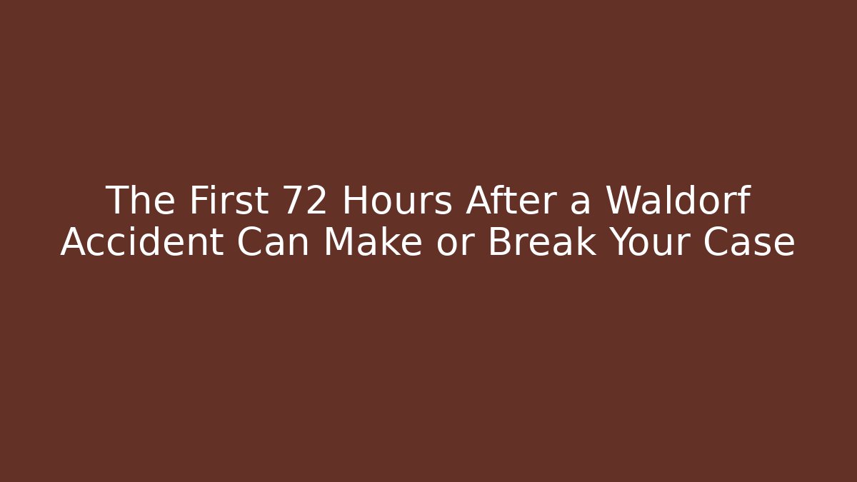 The First 72 Hours After a Waldorf Accident Can Make or Break Your Case