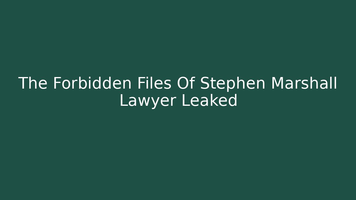 The Forbidden Files Of Stephen Marshall Lawyer Leaked