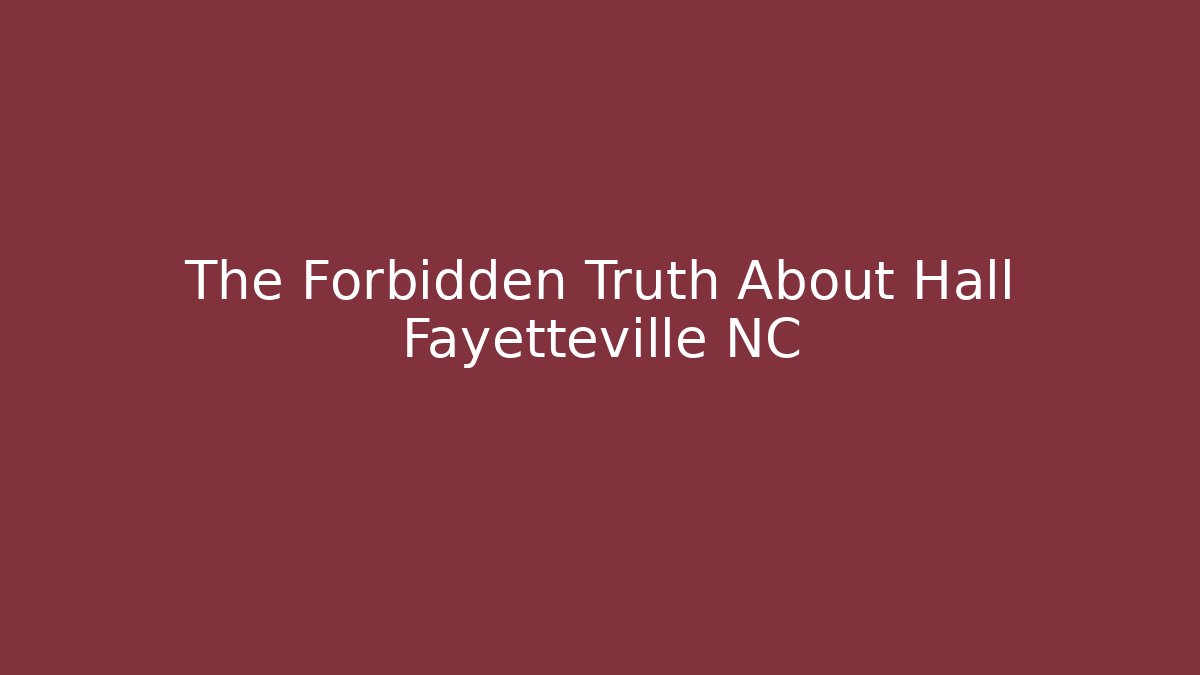 The Forbidden Truth About Hall Fayetteville NC