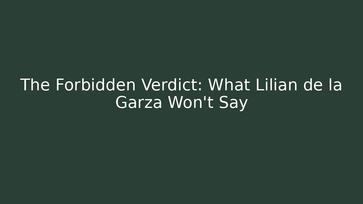 The Forbidden Verdict: What Lilian de la Garza Won't Say