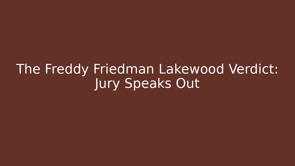 The Freddy Friedman Lakewood Verdict: Jury Speaks Out