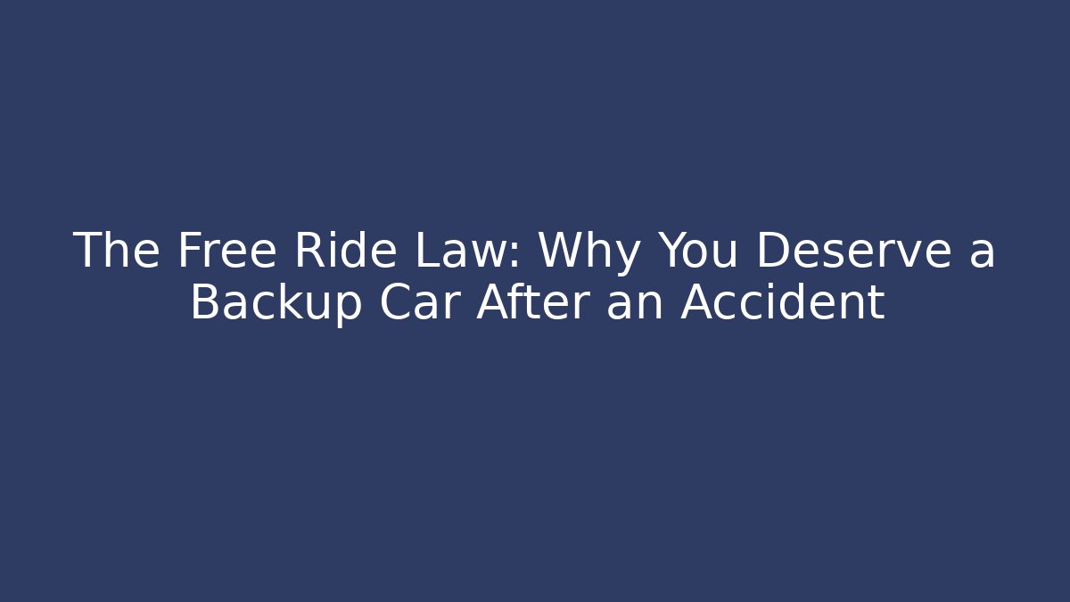 The Free Ride Law: Why You Deserve a Backup Car After an Accident