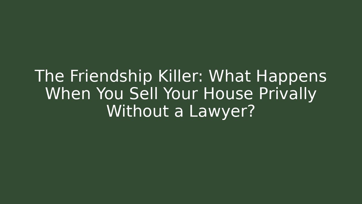 The Friendship Killer: What Happens When You Sell Your House Privally Without a Lawyer?