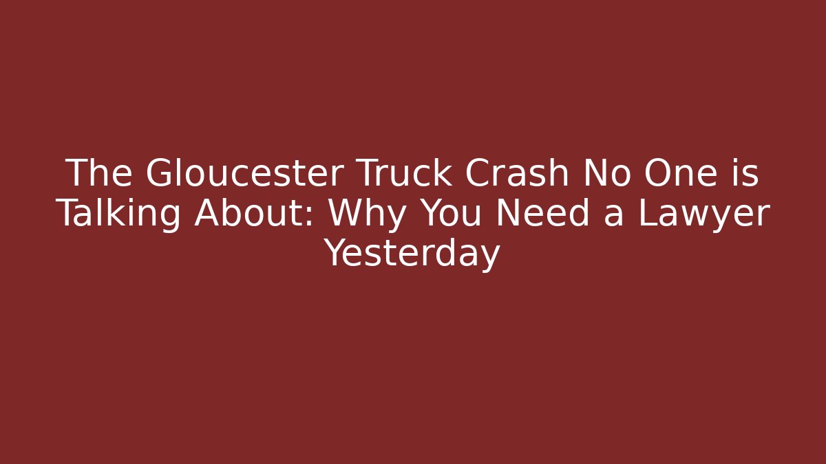 The Gloucester Truck Crash No One is Talking About: Why You Need a Lawyer Yesterday