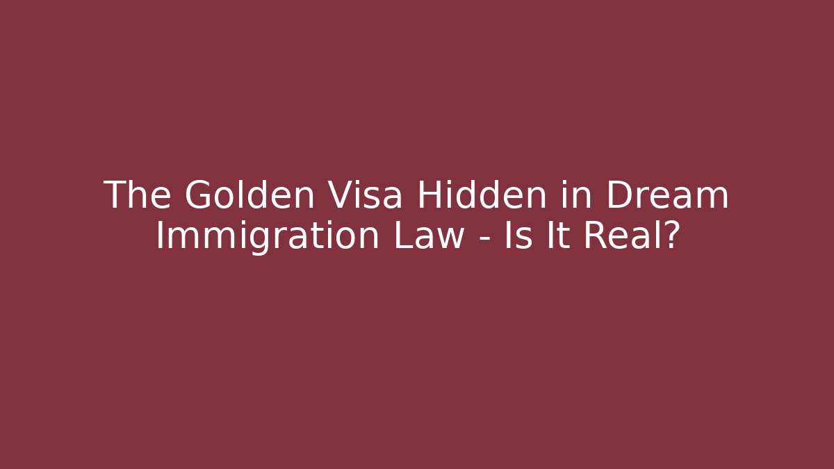 The Golden Visa Hidden in Dream Immigration Law – Is It Real?