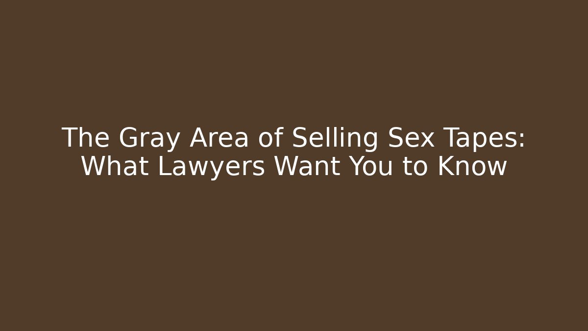 The Gray Area of Selling Sex Tapes: What Lawyers Want You to Know - V Auction