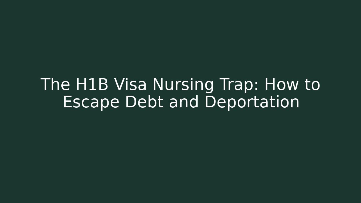 The H1B Visa Nursing Trap: How to Escape Debt and Deportation