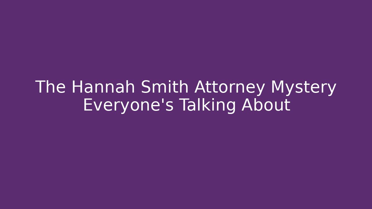 The Hannah Smith Attorney Mystery Everyone’s Talking About