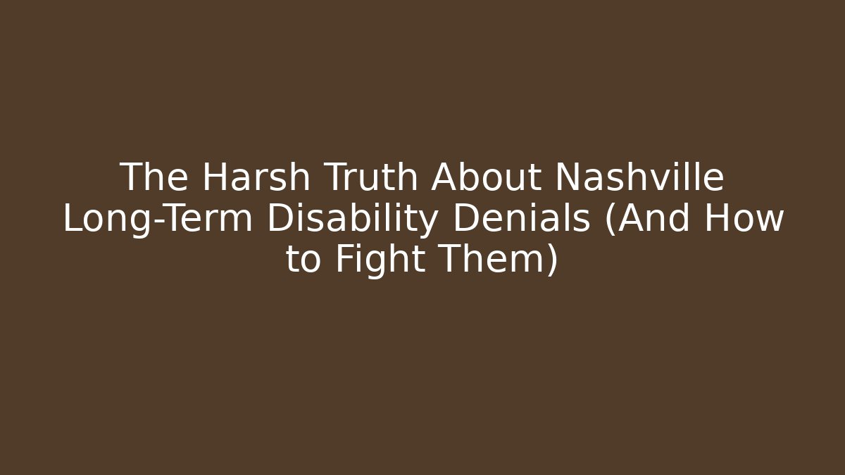 The Harsh Truth About Nashville Long-Term Disability Denials (And How to Fight Them)