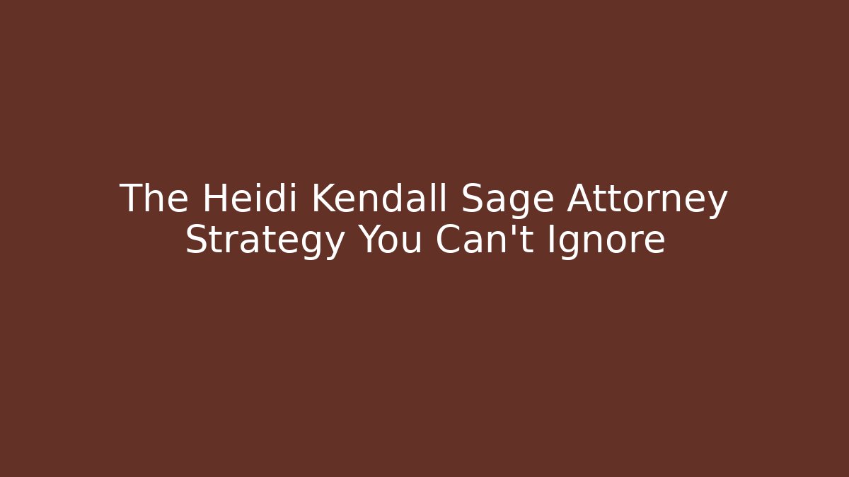 The Heidi Kendall Sage Attorney Strategy You Can't Ignore