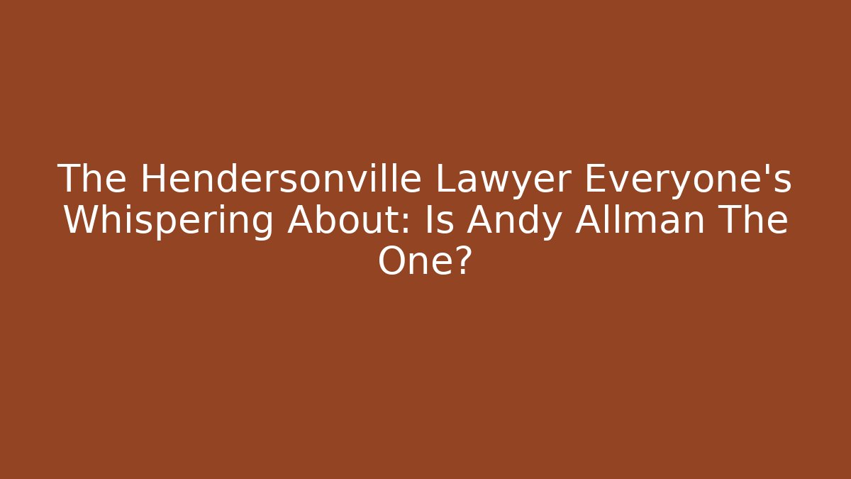 The Hendersonville Lawyer Everyone's Whispering About: Is Andy Allman The One?