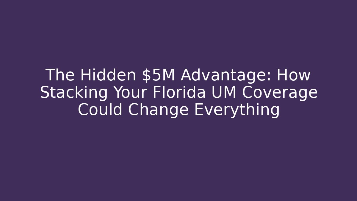 The Hidden $5M Advantage: How Stacking Your Florida UM Coverage Could Change Everything