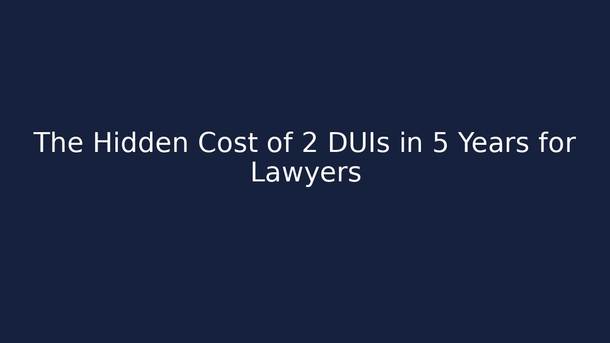 The Hidden Cost of 2 DUIs in 5 Years for Lawyers