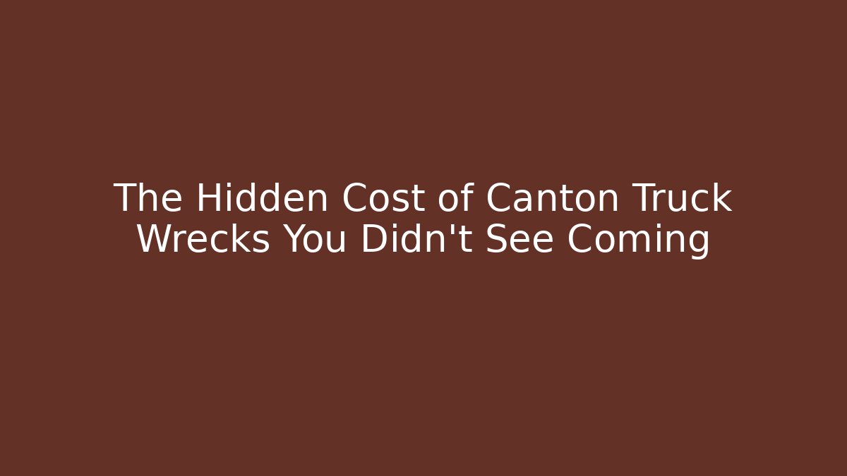 The Hidden Cost of Canton Truck Wrecks You Didn’t See Coming