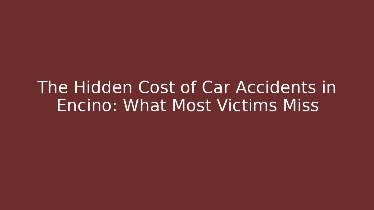 The Hidden Cost of Car Accidents in Encino: What Most Victims Miss