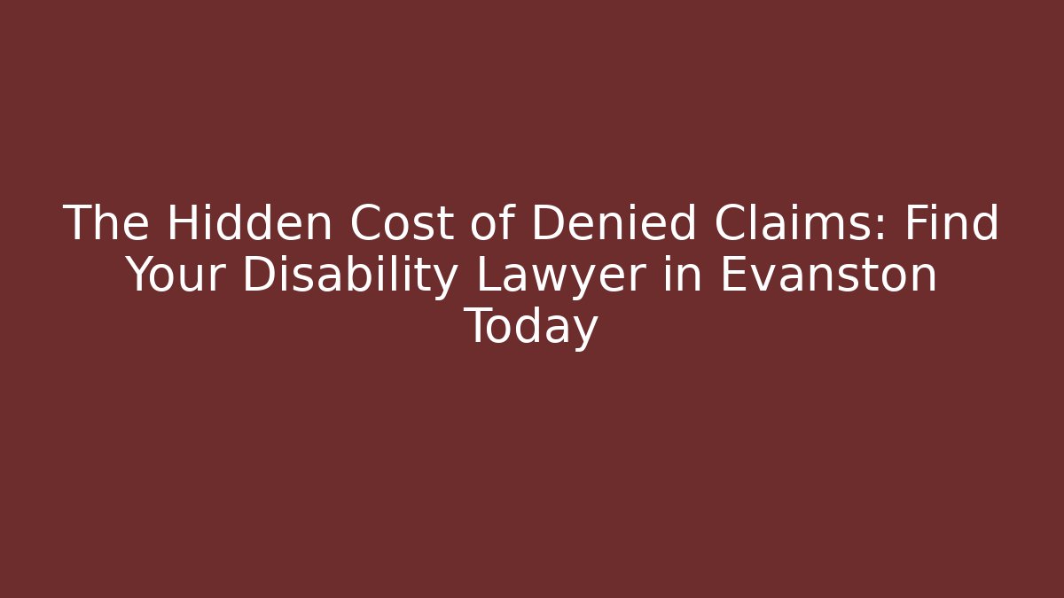The Hidden Cost of Denied Claims: Find Your Disability Lawyer in Evanston Today
