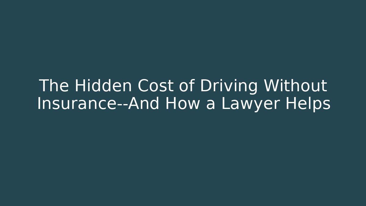 The Hidden Cost of Driving Without Insurance—And How a Lawyer Helps