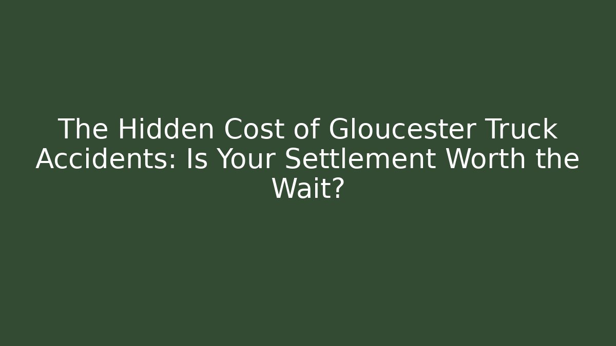 The Hidden Cost of Gloucester Truck Accidents: Is Your Settlement Worth the Wait?
