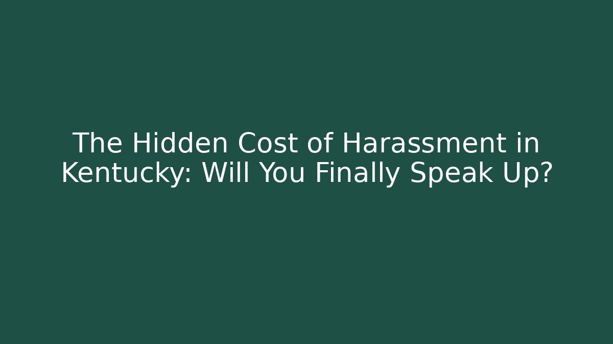 The Hidden Cost of Harassment in Kentucky: Will You Finally Speak Up?