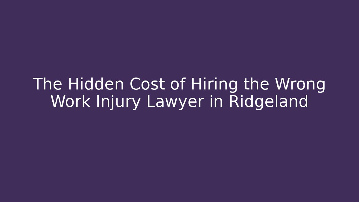 The Hidden Cost of Hiring the Wrong Work Injury Lawyer in Ridgeland