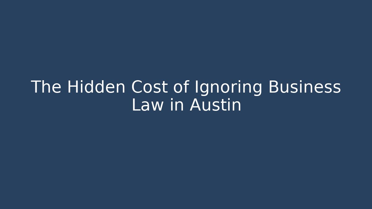 The Hidden Cost of Ignoring Business Law in Austin