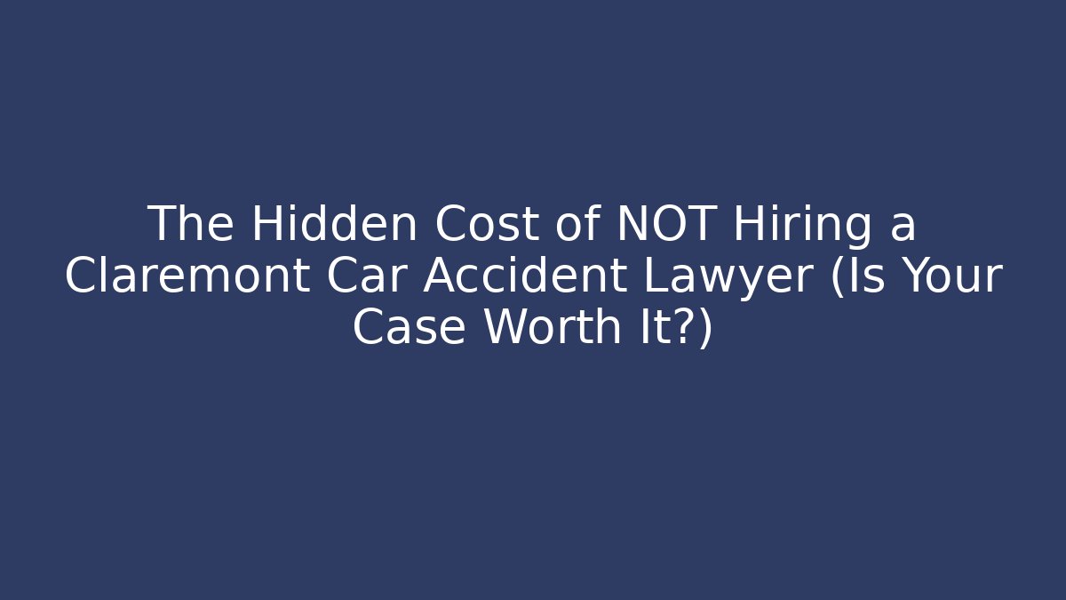 The Hidden Cost of NOT Hiring a Claremont Car Accident Lawyer (Is Your Case Worth It?)