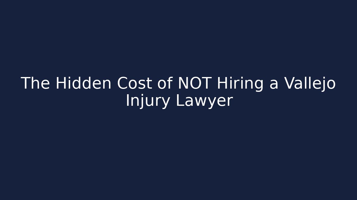 The Hidden Cost of NOT Hiring a Vallejo Injury Lawyer