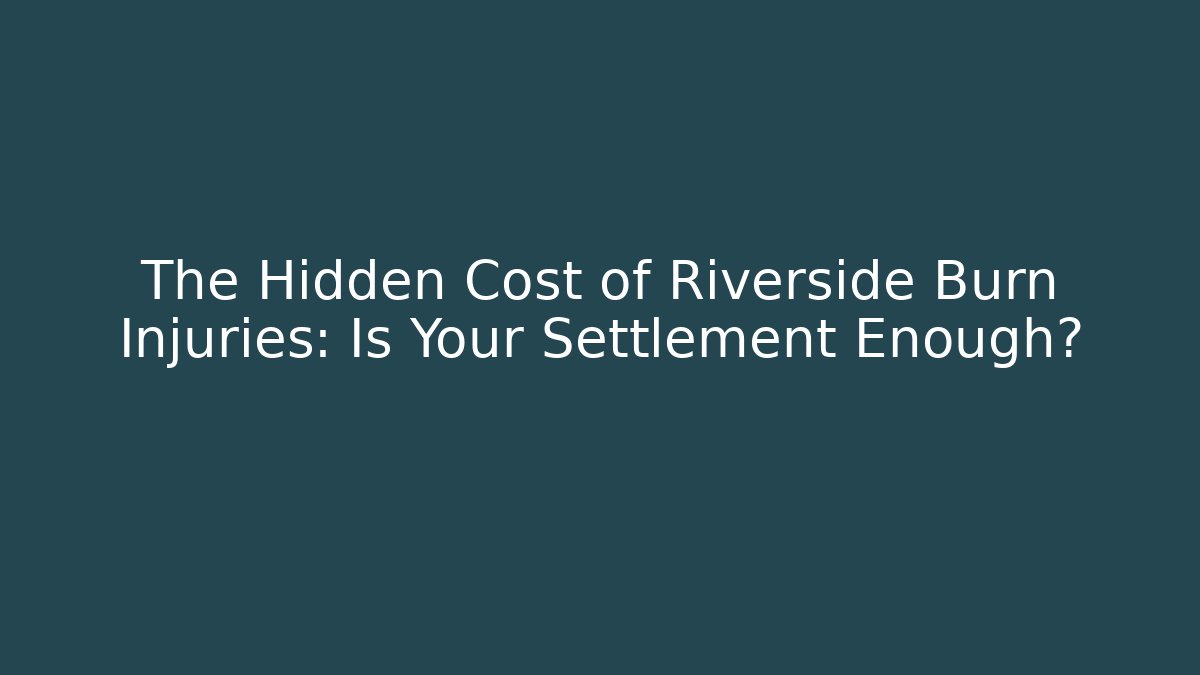 The Hidden Cost of Riverside Burn Injuries: Is Your Settlement Enough?