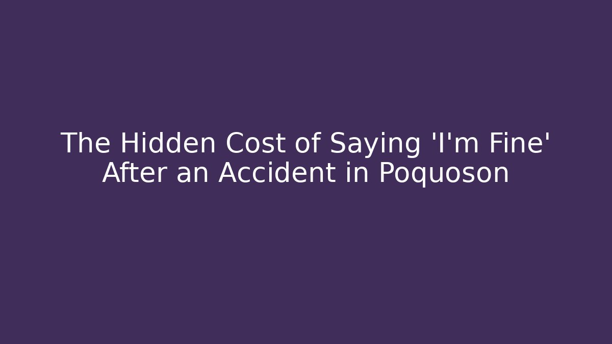 The Hidden Cost of Saying 'I'm Fine' After an Accident in Poquoson