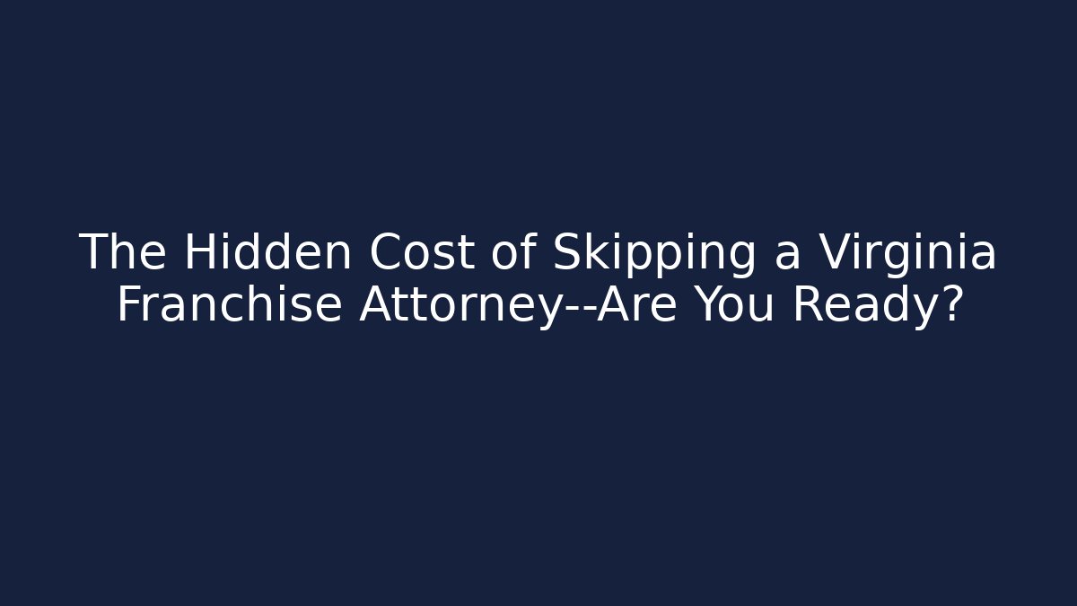 The Hidden Cost of Skipping a Virginia Franchise Attorney—Are You Ready?