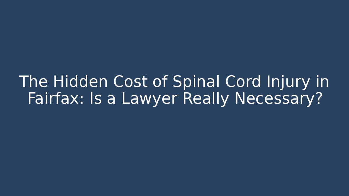The Hidden Cost of Spinal Cord Injury in Fairfax: Is a Lawyer Really Necessary?