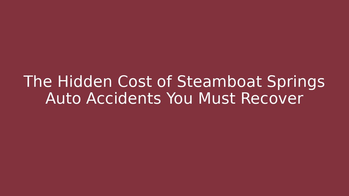 The Hidden Cost of Steamboat Springs Auto Accidents You Must Recover
