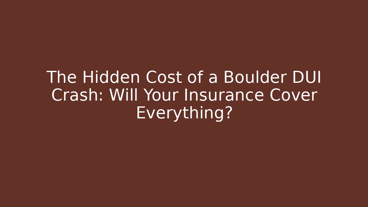 The Hidden Cost of a Boulder DUI Crash: Will Your Insurance Cover Everything?