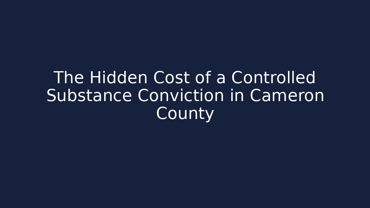 The Hidden Cost of a Controlled Substance Conviction in Cameron County