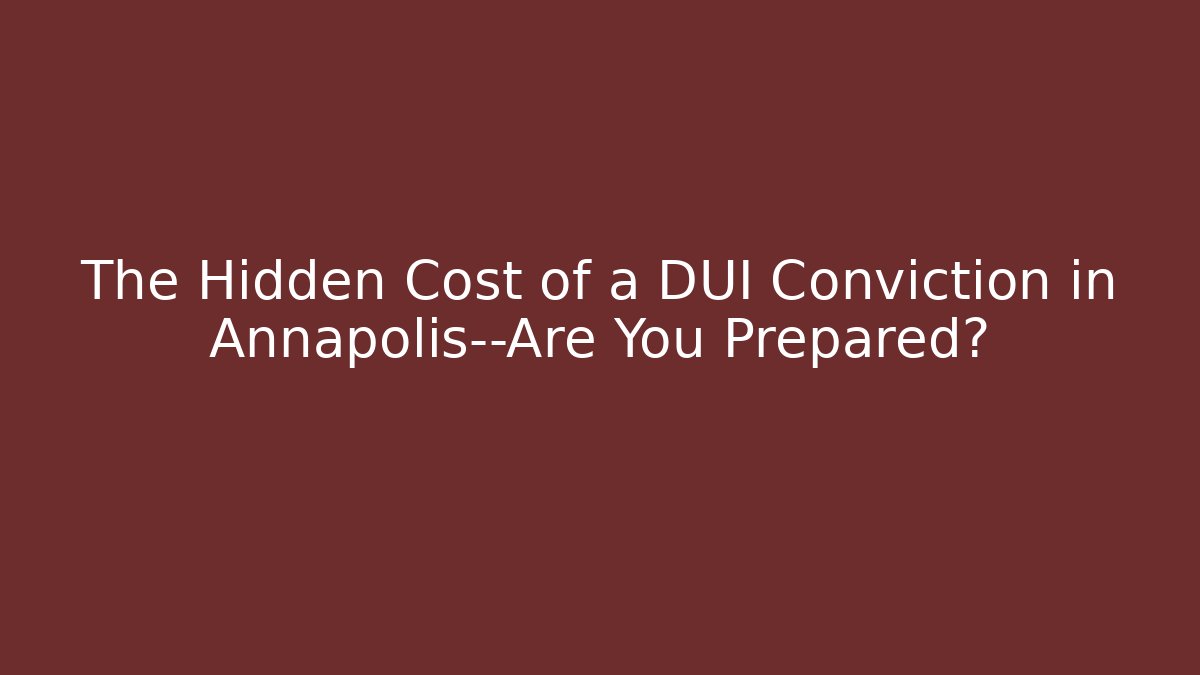 The Hidden Cost of a DUI Conviction in Annapolis—Are You Prepared?